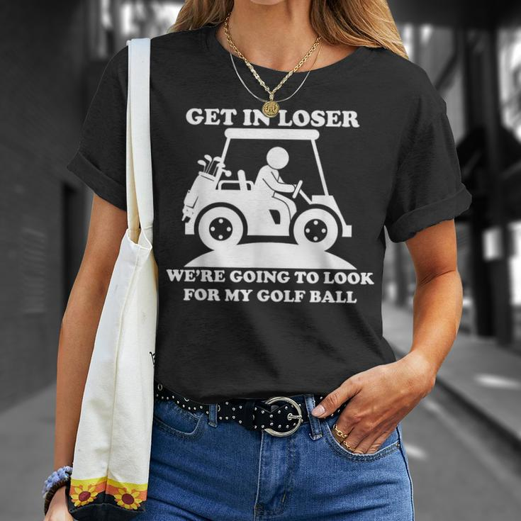 Get In Loser Golf Cart Golfer Look For My Golf Ball Golfing T-Shirt Gifts for Her