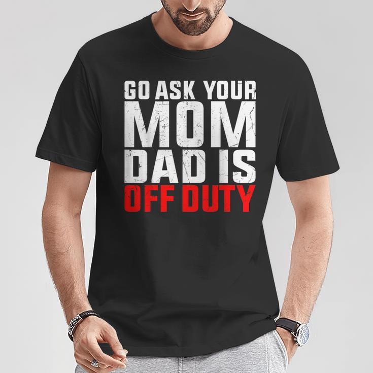 Dad Is Off Duty Go Ask Your Mom Father's Day T-Shirt Funny Gifts