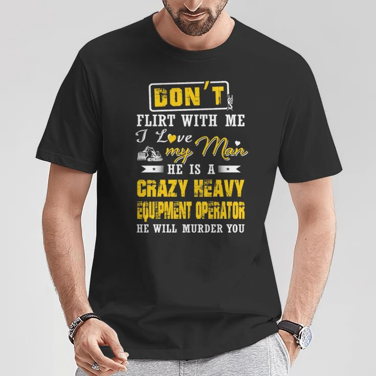 Don' Flirt With Me I Love My Man He Is A Heavy Equipment Operator He Will Murder You T-Shirt Unique Gifts