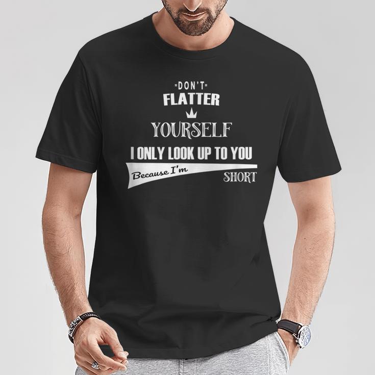 Don't Flatter Yourself I Look Up To You As I'm Short T-Shirt Unique Gifts