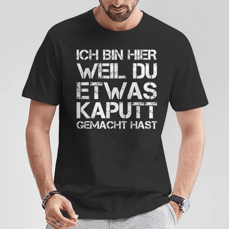 Ich Bin Hier Weil Du Was Kaputt Gemacht Hast T-Shirt Lustige Geschenke