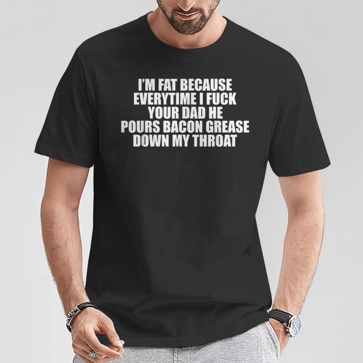 I'm Fat Because Everytime I Fuck Your Dad T-Shirt Unique Gifts