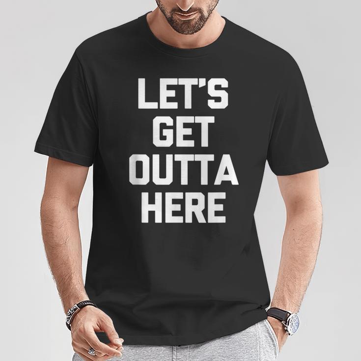 Let's Get Outta Here Saying Sarcastic Novelty T-Shirt Unique Gifts