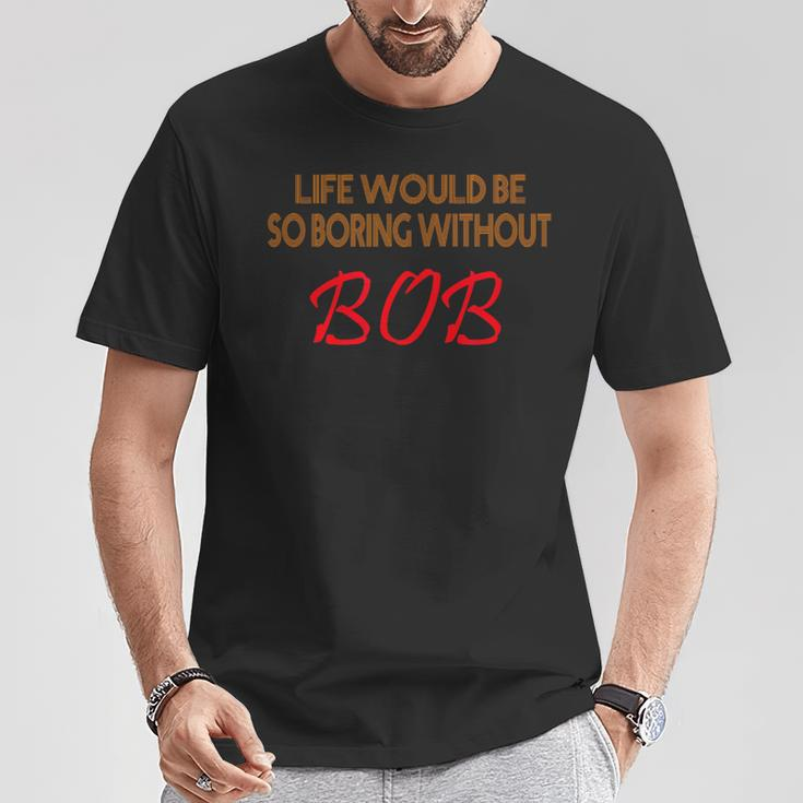 Life Would Be So Boring Without Bob T-Shirt Unique Gifts