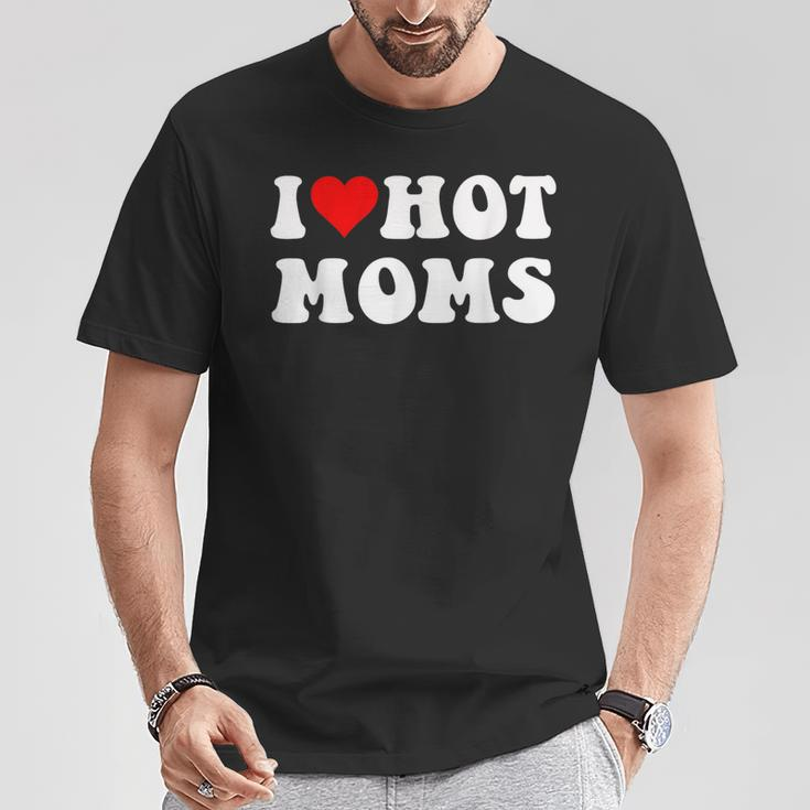 I Love Hot Moms I Heart Hot Moms T-Shirt Funny Gifts