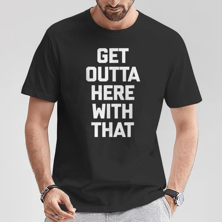 Get Outta Here With That Saying Sarcastic Cool T-Shirt Unique Gifts