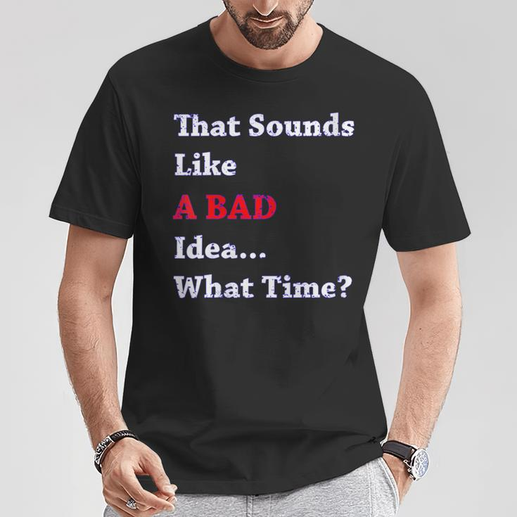 That Sounds Like A Bad Idea What Time T-Shirt Unique Gifts
