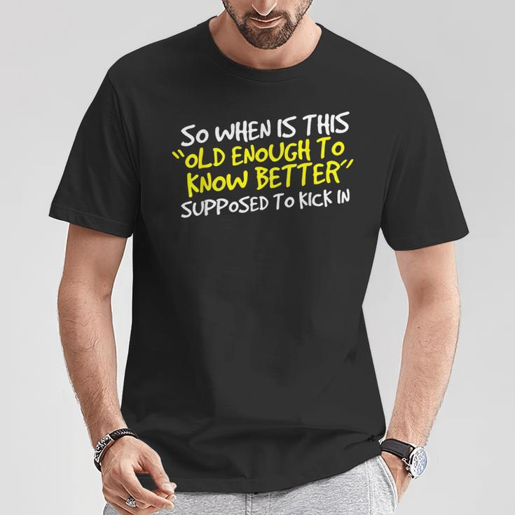 When Does Old Enough To Know Better Kick In T-Shirt Unique Gifts