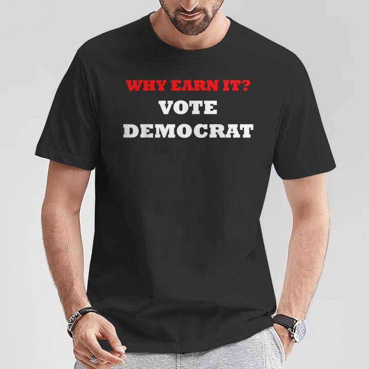Why Earn It Vote Democrat Anti Democrat Political T-Shirt Unique Gifts
