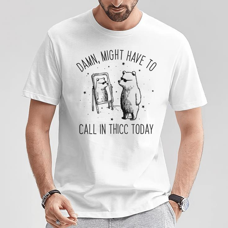Damn Might Have To Call In Thicc Today Bear Meme T-Shirt Funny Gifts