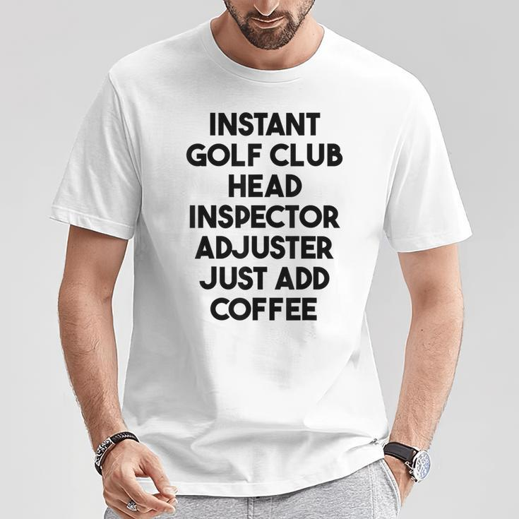 Instant Golf Club Head Inspector Adjuster Just Add Coffee T-Shirt Unique Gifts