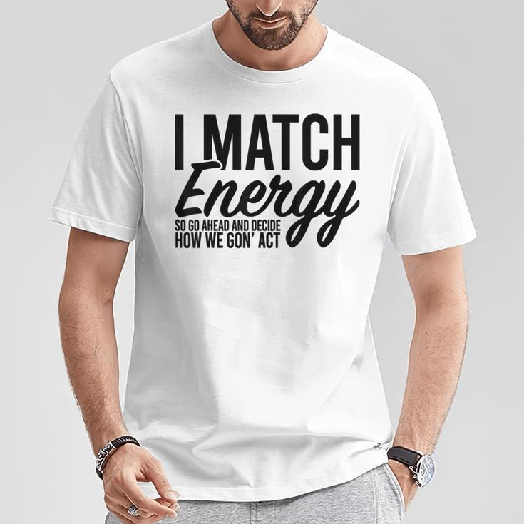 I Match Energy So Go Ahead And Decide How We Gon' Act T-Shirt Unique Gifts