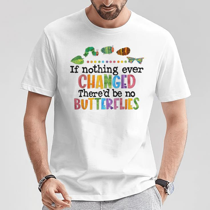 If Nothing Ever Changed There'd Be No Butterflies T-Shirt Unique Gifts