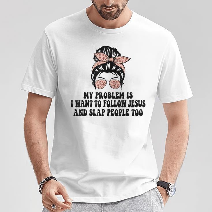 My Problem Is I Want To Follow Jesus And Slap People Too T-Shirt Unique Gifts