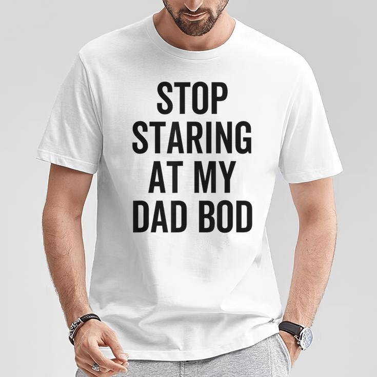 Stop Staring At My Dad Bod Dad Body Father's Day T-Shirt Unique Gifts