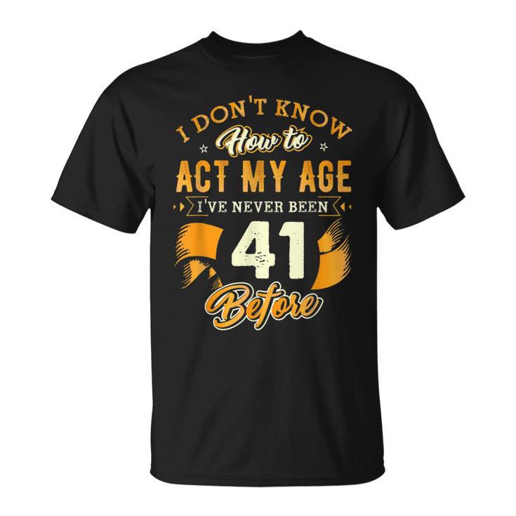 41St Birthday How To Act My Age 41 Years Old D1 T-Shirt