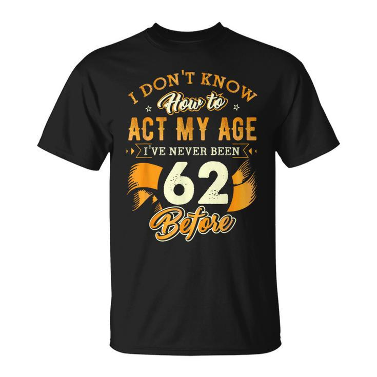 62Nd Birthday How To Act My Age 62 Years Old D1 T-Shirt