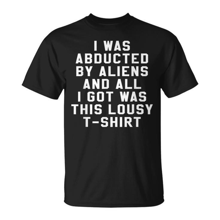 I Was Abducted By Aliens And All I Got Was This Lousy T-Shirt