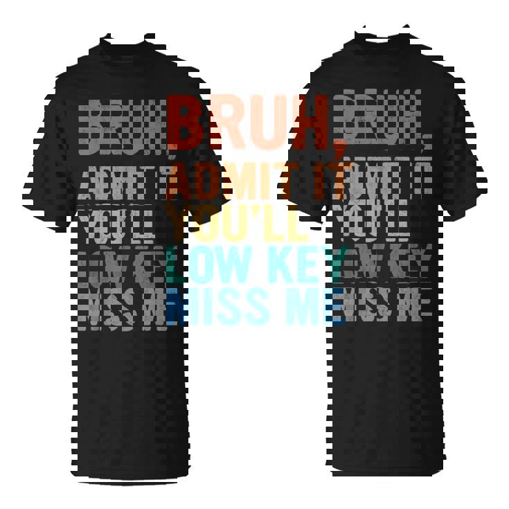 Admit It You'll Low Key Miss Me Bruh Last Day Of School T-Shirt