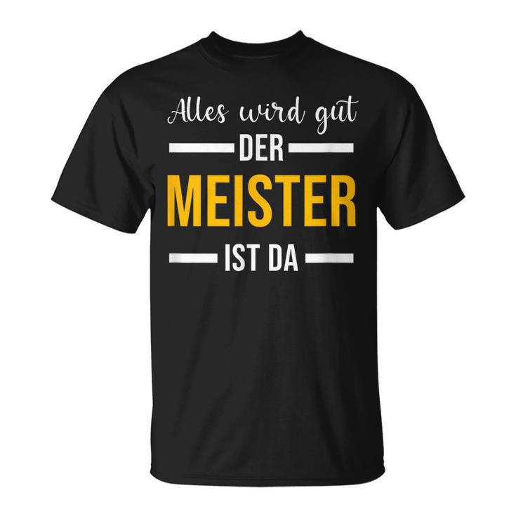Alles Wird Gut Der Meister Ist Jetzt Da Handwerker Meister T-Shirt