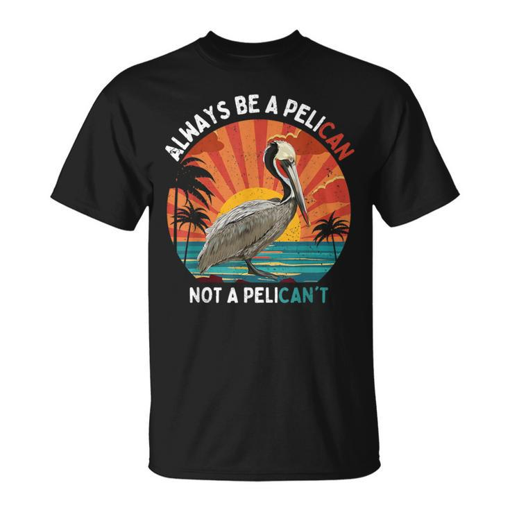 Always Be A Pelican Not A Pelican't Retro Vintage Pelican T-Shirt
