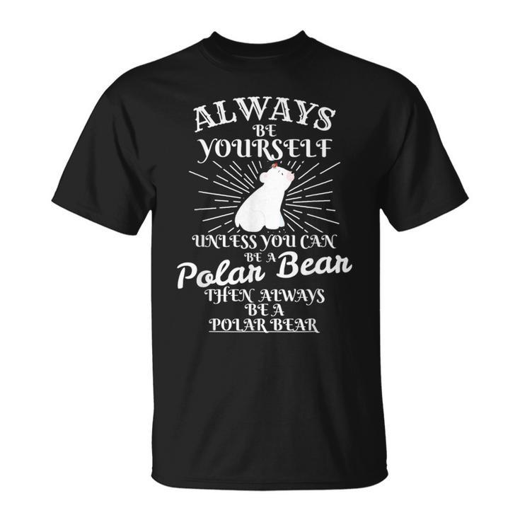 Always Be Yourself Unless U Are Polar Bear Ice Bear T-Shirt