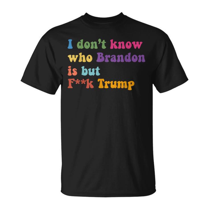 Anti Trump I Don't Know Who Brandon Is But F Trump T-Shirt