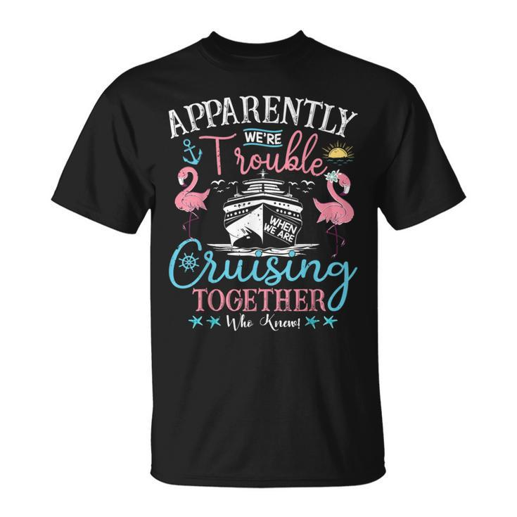 Apparently We're Trouble When We're Cruising Together Cruise T-Shirt