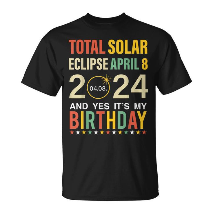 April 8 2024 Total Solar Eclipse And Yes It’S My Birthday T-Shirt
