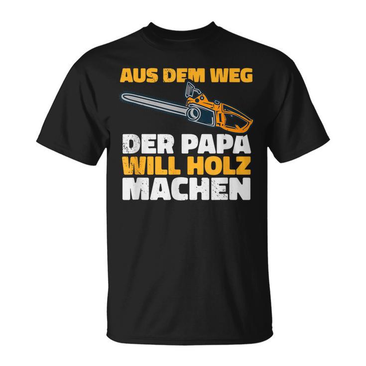 Aus Dem Weg Der Papa Will Holz Lumberjack Sayings T-Shirt