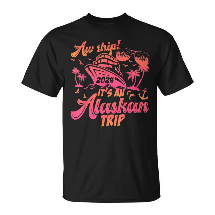 Aw Ship It’S An Alaskan Trip 2024 Vacation 2024 Cruise T-Shirt