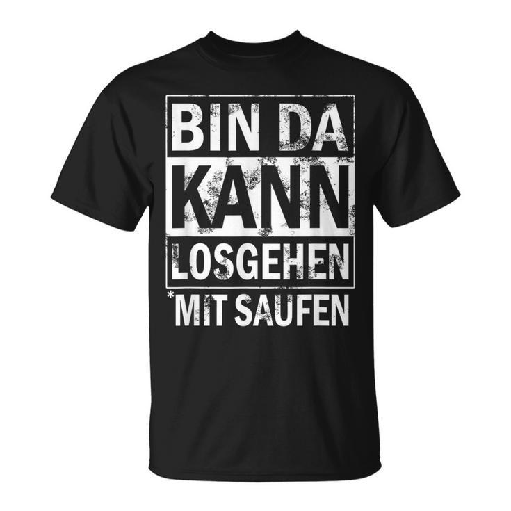 Bin Da Kann Losgehen Mit Saufen T-Shirt