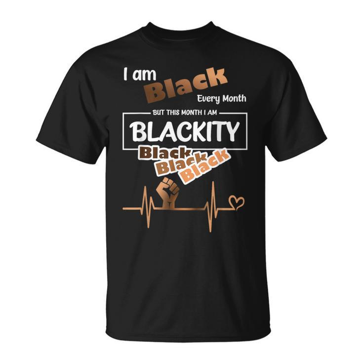 I Am Black Every Month Black History Month Blackity Black T-Shirt