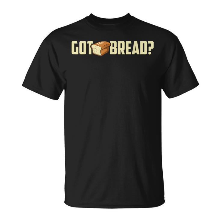 Got Bread Bread I Love Bread T-Shirt