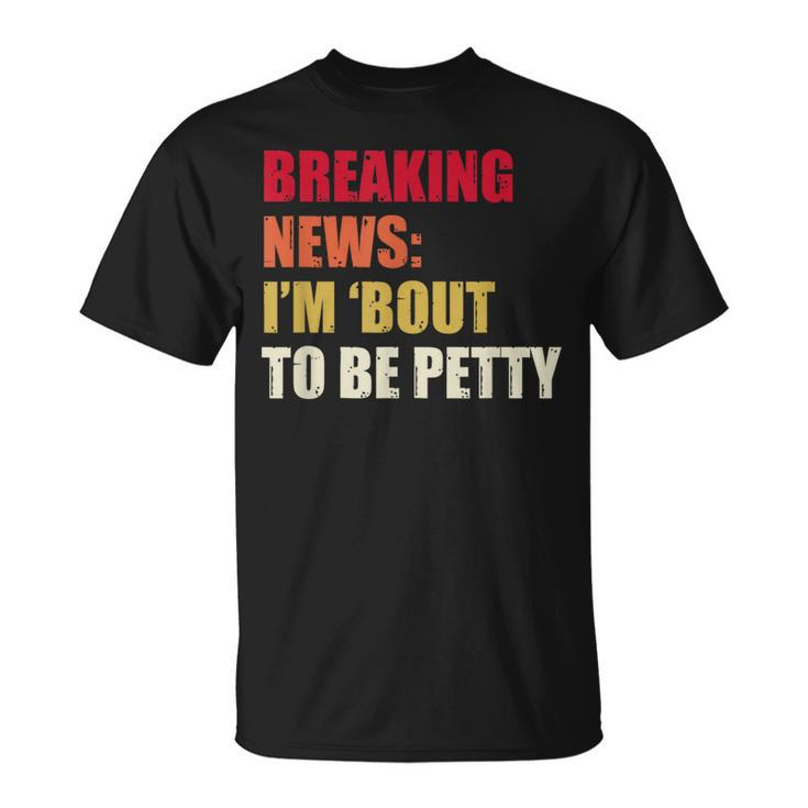Breaking News I'm 'Bout To Be Petty Quotes T-Shirt