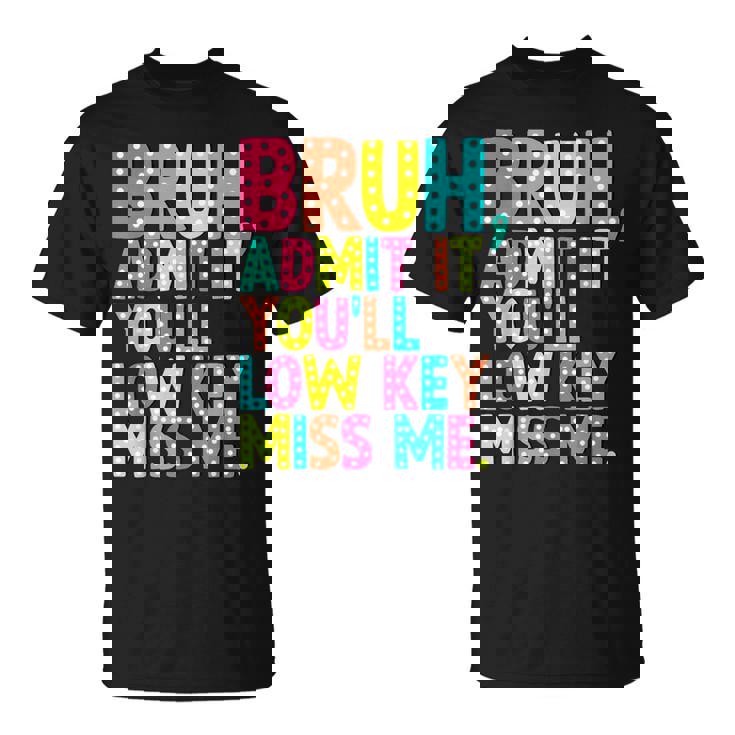 Bruh Admit It You'll Low Key Miss Me Teacher Summer Break T-Shirt