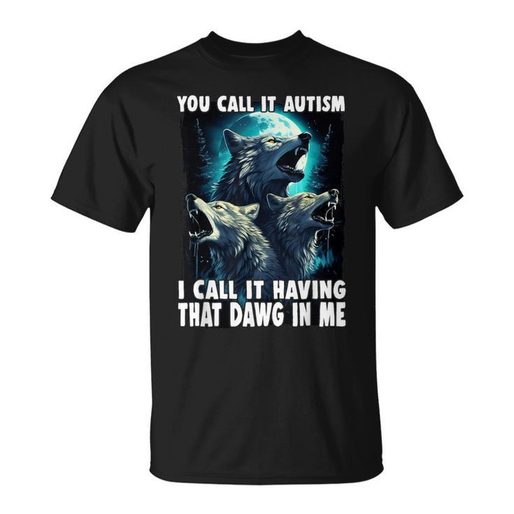 You Call It Autism I Call It Having That Alpha In Me T-Shirt