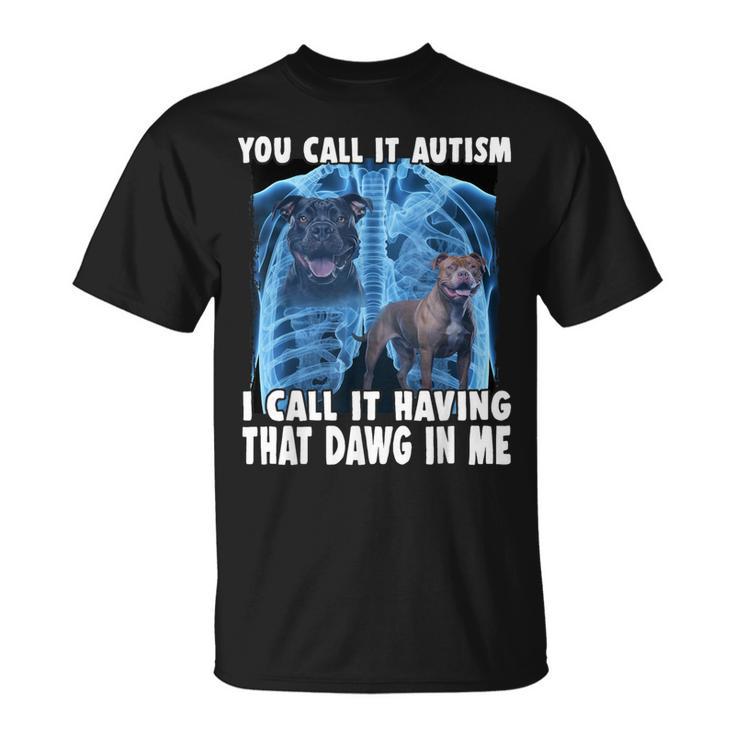 You Call It Autism I Call It Having That Dawg In Me T-Shirt