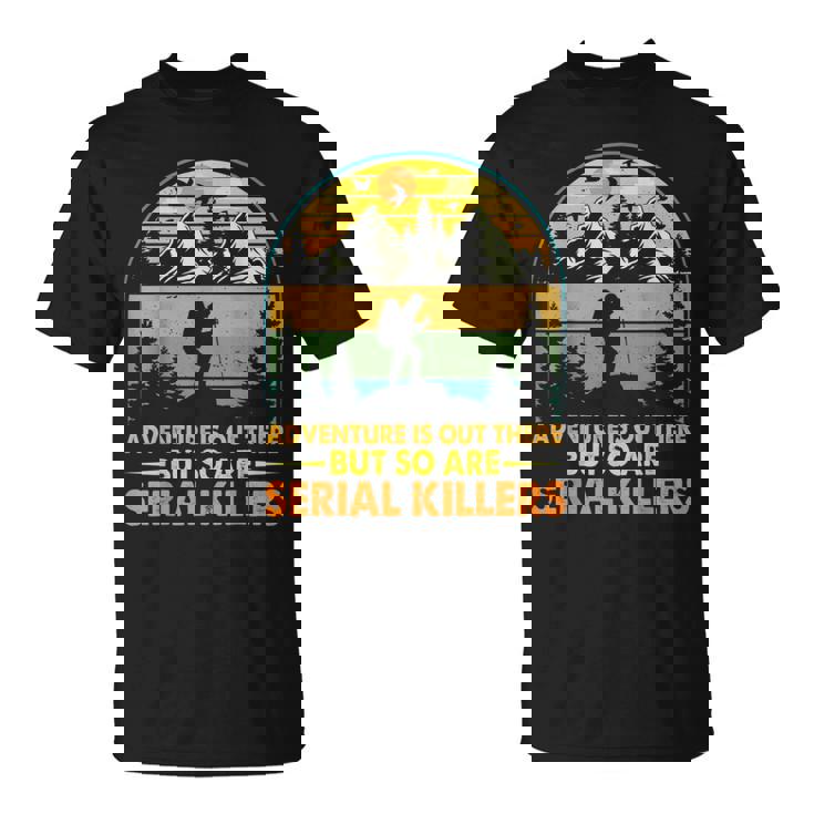 Camping Adventure Is Out There But So Are Serial Killers T-Shirt