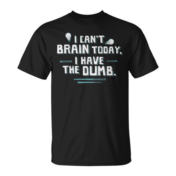 I Can't Brain Today I Have The Dumb T-Shirt