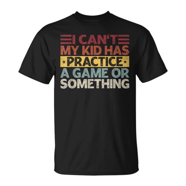 I Can't My Kid Has Practice A Game Or Something T-Shirt