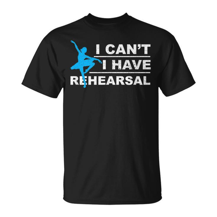 I Can't I Have Rehearsal Theatre Drama Dancing T-Shirt