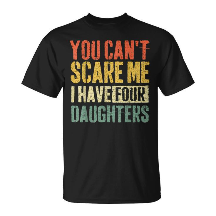 You Can't Scare Me I Have Four Daughters Girl Mom Dad T-Shirt