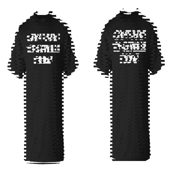 Can't Wait To Gamble Today T-Shirt
