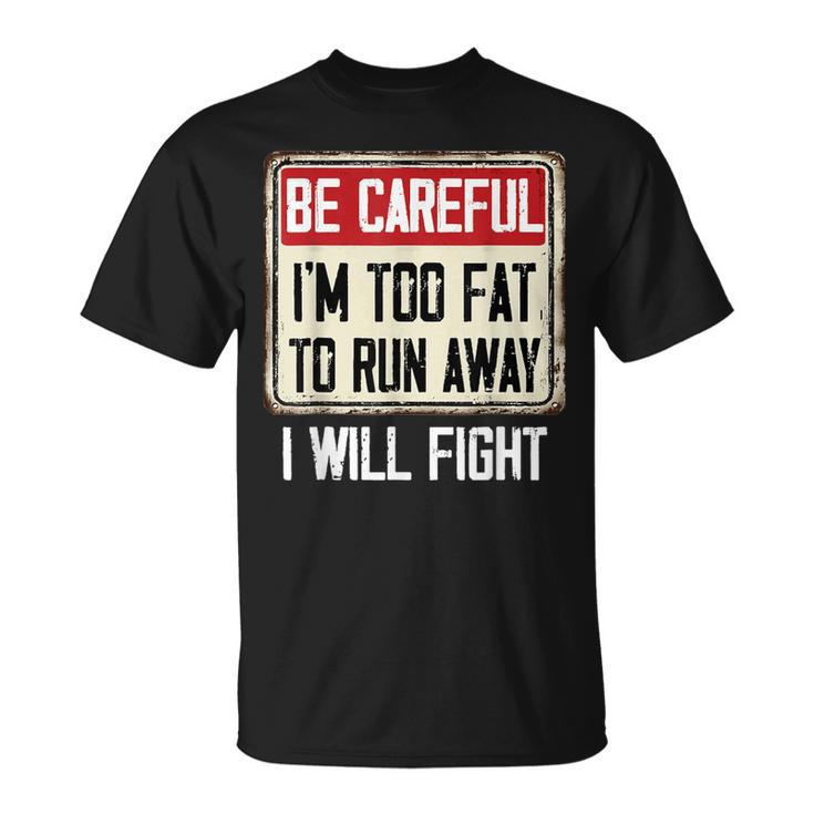 Be Careful I'm Too Fat To Run Away Will Fight  T-Shirt