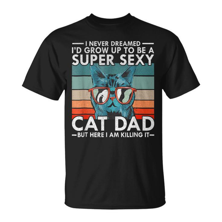 Cat Dad I Never Dreamed I'd Grow Up To Be Super Sexy Cat Dad T-Shirt