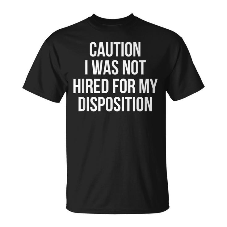 Caution I Was Not Hired For My Disposition T-Shirt