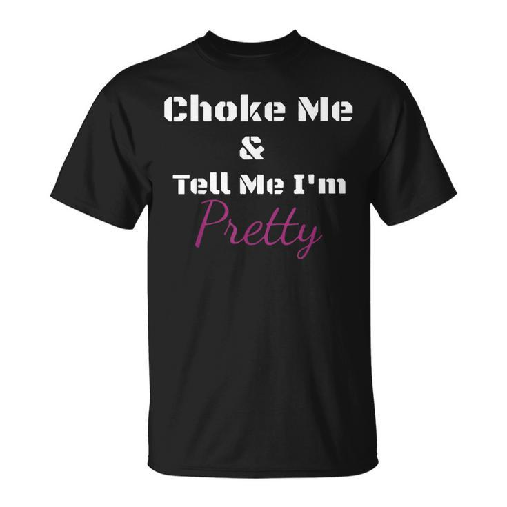 Choke Me And Tell Me I'm Pretty T-Shirt