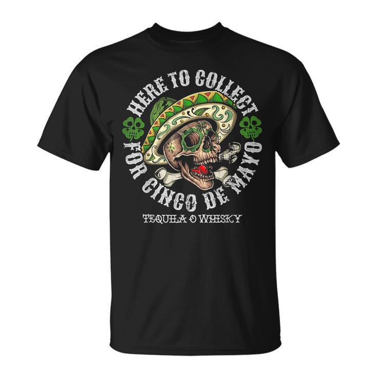 Here To Collect For Cinco De Mayo Tequilla O Whisky T-Shirt