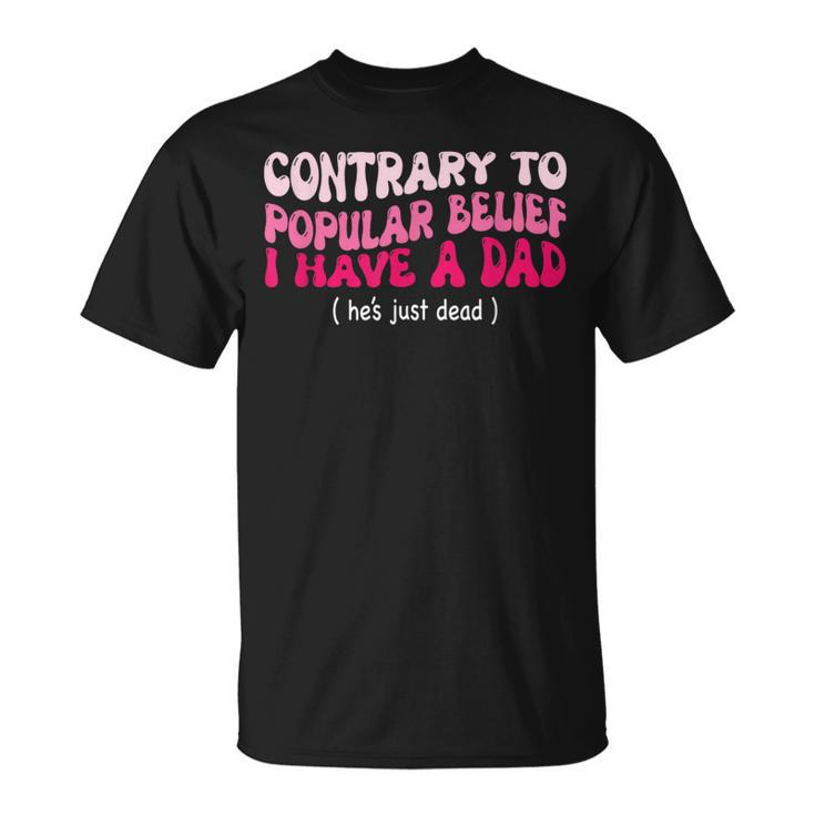 Contrary To Popular Belief I Have A Dad He’S Just Dead T-Shirt